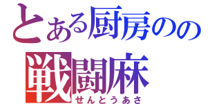 とある厨房のの戦闘麻（せんとうあさ）