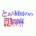 とある厨房のの戦闘麻（せんとうあさ）