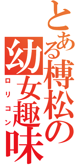 とある榑松の幼女趣味（ロリコン）