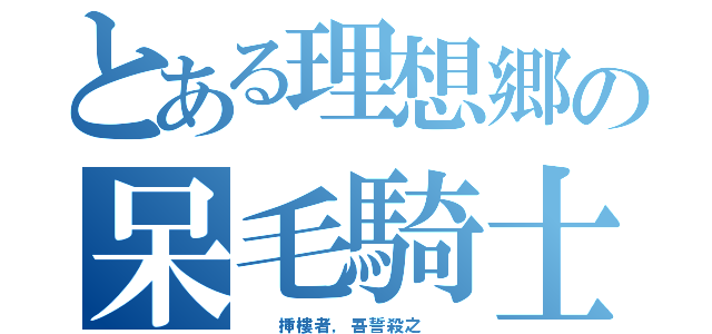 とある理想郷の呆毛騎士（  挿樓者，吾誓殺之  ）