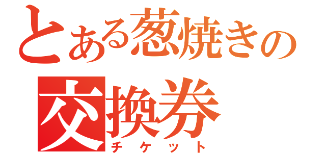 とある葱焼きの交換券（チケット）