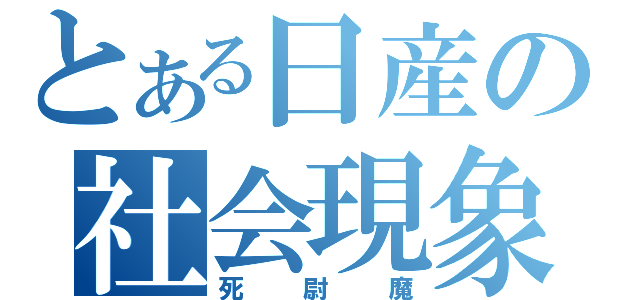 とある日産の社会現象（死尉魔）