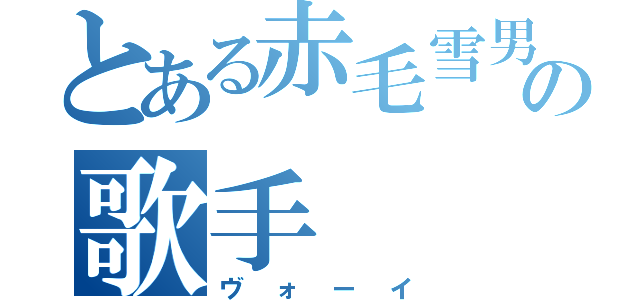 とある赤毛雪男の歌手（ヴォーイ）