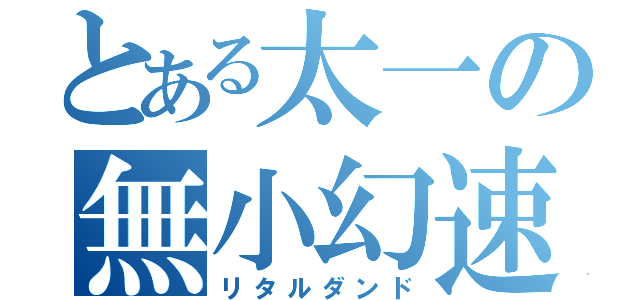 とある太一の無小幻速（リタルダンド）