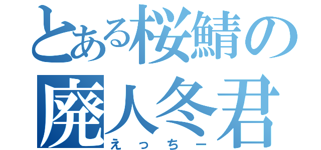 とある桜鯖の廃人冬君（えっちー）