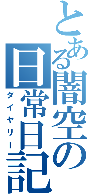 とある闇空の日常日記（ダイヤリー）