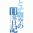 とある闇空の日常日記（ダイヤリー）