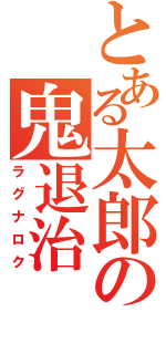 とある太郎の鬼退治（ラグナロク）