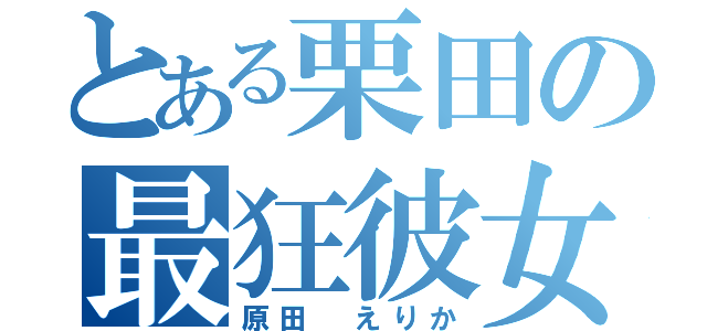 とある栗田の最狂彼女（原田　えりか）