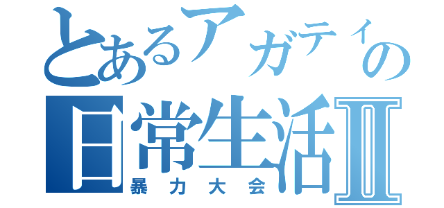 とあるアガティの日常生活Ⅱ（暴力大会）