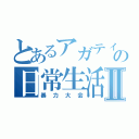 とあるアガティの日常生活Ⅱ（暴力大会）