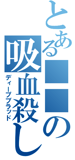 とある■■の吸血殺し（ディープブラッド）
