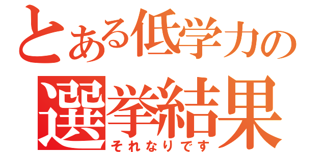 とある低学力の選挙結果（それなりです）