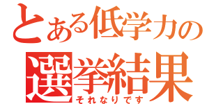 とある低学力の選挙結果（それなりです）