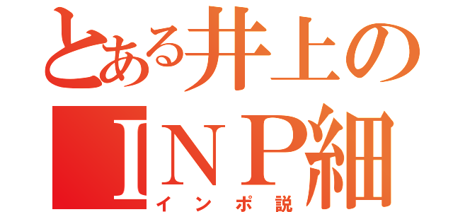 とある井上のＩＮＰ細胞（インポ説）