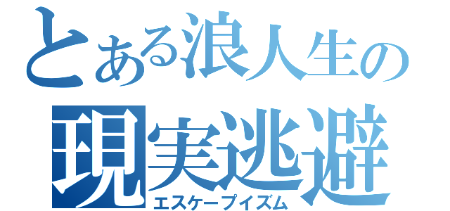 とある浪人生の現実逃避（エスケープイズム）