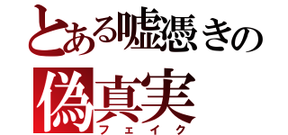 とある嘘憑きの偽真実（フェイク）