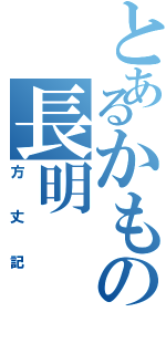 とあるかもの長明（方丈記）