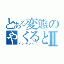 とある変態のやくると君Ⅱ（インデックス）