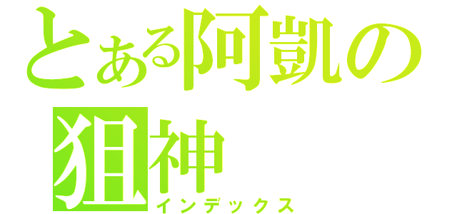 とある阿凱の狙神（インデックス）