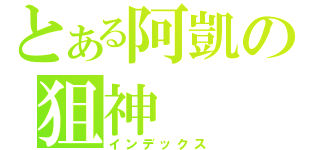 とある阿凱の狙神（インデックス）