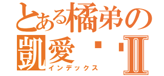 とある橘弟の凱愛你ㄡⅡ（インデックス）