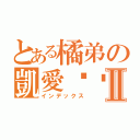 とある橘弟の凱愛你ㄡⅡ（インデックス）