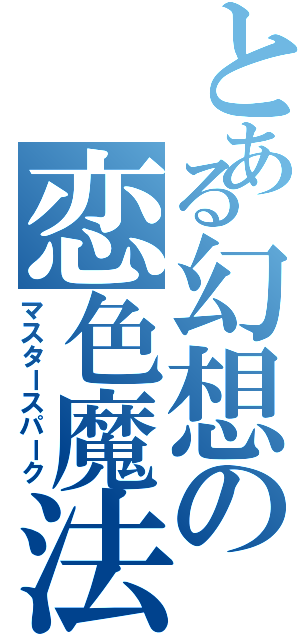 とある幻想の恋色魔法（マスタースパーク）