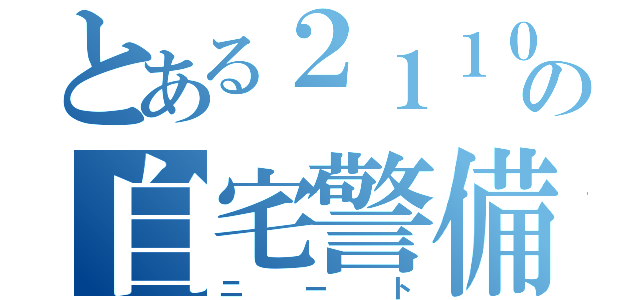 とある２１１０の自宅警備員（ニート）