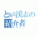 とある渓志の紹介者（よろしく）