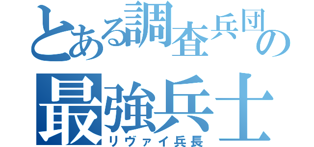 とある調査兵団の最強兵士（リヴァイ兵長）