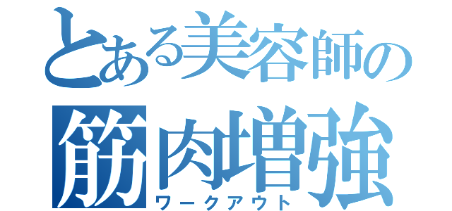 とある美容師の筋肉増強（ワークアウト）