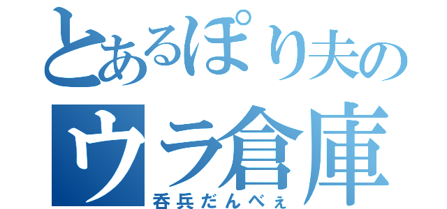 とあるぽり夫のウラ倉庫（呑兵だんべぇ）