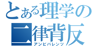 とある理学の二律背反（アンビバレンツ）