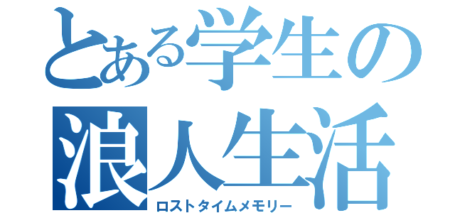 とある学生の浪人生活（ロストタイムメモリー）