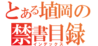 とある埴岡の禁書目録（インデックス）