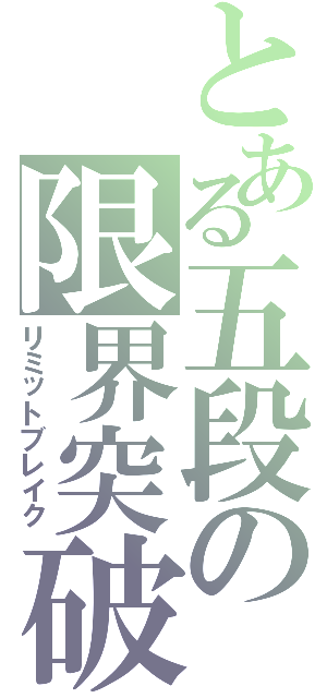 とある五段の限界突破（リミットブレイク）