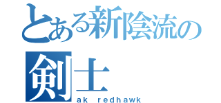 とある新陰流の剣士（ａｋ ｒｅｄｈａｗｋ）