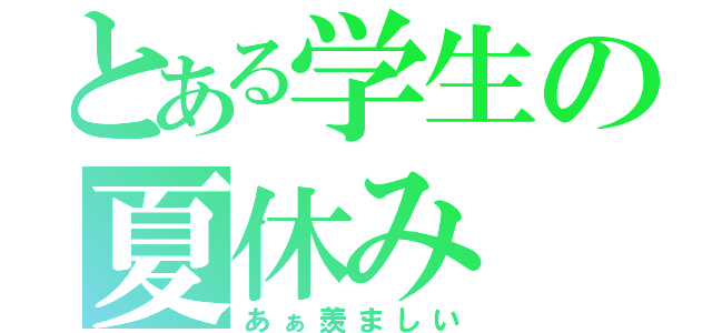 とある学生の夏休み（あぁ羨ましい）