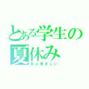 とある学生の夏休み（あぁ羨ましい）