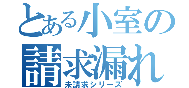 とある小室の請求漏れ（未請求シリーズ）