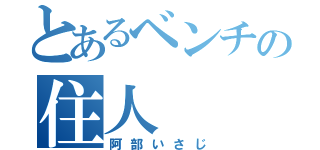 とあるベンチの住人（阿部いさじ）