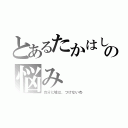 とあるたかはしくんの悩み（自分に嘘は、つけないわ）