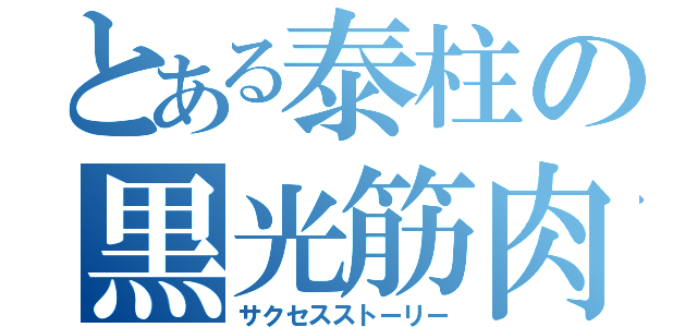 とある泰柱の黒光筋肉（サクセスストーリー）