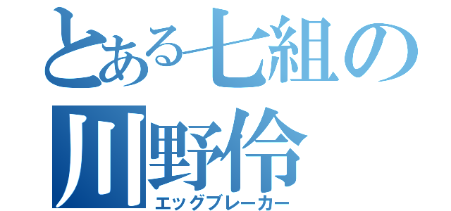 とある七組の川野伶（エッグブレーカー）