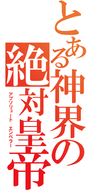 とある神界の絶対皇帝（アブソリュート　エンペラー）