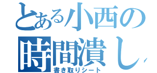 とある小西の時間潰し（書き取りシート）