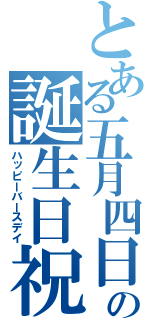 とある五月四日の誕生日祝い（ハッピーバースデイ）