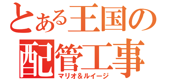 とある王国の配管工事（マリオ＆ルイージ）