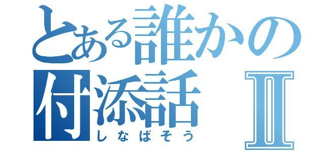 とある誰かの付添話Ⅱ（しなばそう）